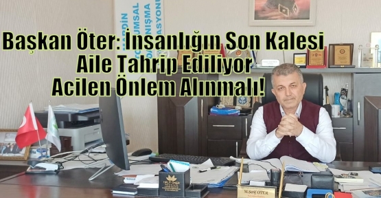 Başkan Öter: İnsanlığın Son Kalesi Aile Tahrip Ediliyor Acilen Önlem Alınmalı!