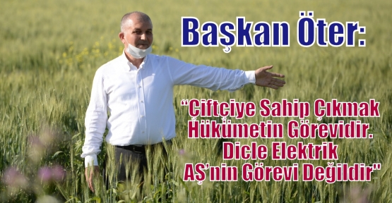 Başkan Öter:“Çiftçiye Sahip Çıkmak Hükümetin Görevidir. Dicle Elektrik AŞ’nin Görevi Değildir“