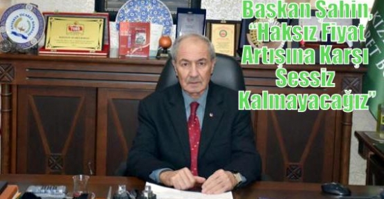   Başkan Şahin, “Haksız Fiyat Artışına Karşı Sessiz Kalmayacağız”