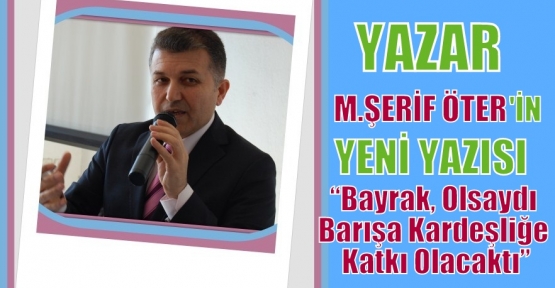 Bayrak, olsaydı barışa kardeşliğe katkı olacaktı