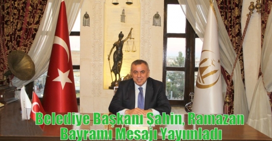 Belediye Başkanı Şahin, Ramazan Bayramı Mesajı Yayımladı