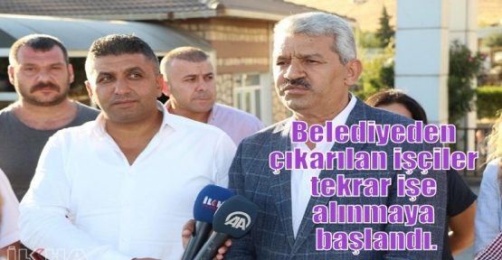 Belediyeden çıkarılan işçiler tekrar işe alınmaya başlandı.