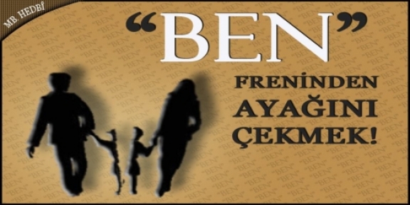 “Ben“ Freninden Ayağını Çekmek!