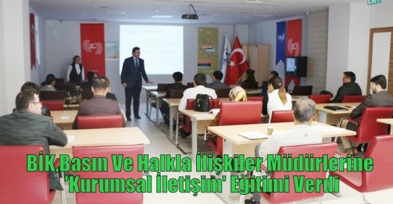 BİK,Basın Ve Halkla İlişkiler Müdürlerine 'Kurumsal İletişim' Eğitimi Verdi