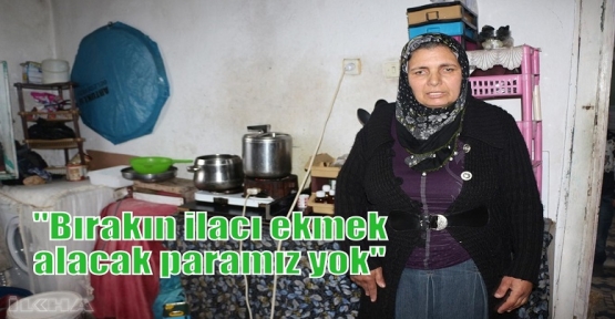 “Bırakın ilacı ekmek alacak paramız yok“  