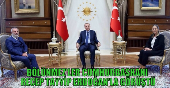 BÖLÜNMEZ'LER CUMHURBAŞKANI RECEP TAYYİP ERDOĞAN'LA GÖRÜŞTÜ