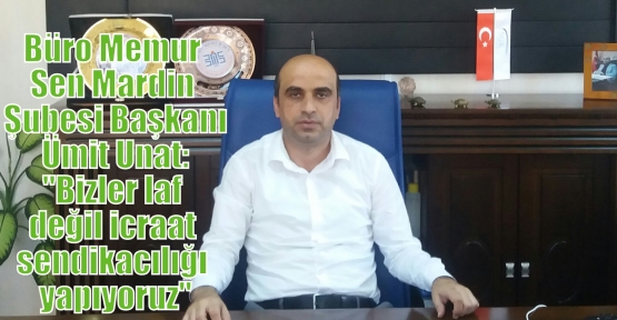 Büro Memur Sen Mardin Şubesi Ümit Unat: “Bizler laf değil icraat sendikacılığı yapıyoruz“