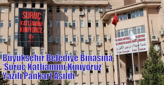 Büyükşehir Belediye Binasına ‘Suruç Katliamını Kınıyoruz’ Yazılı Pankart Asıldı