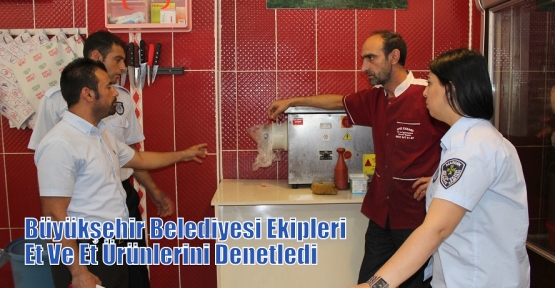 Büyükşehir Belediyesi Ekipleri Et Ve Et Ürünlerini Denetledi