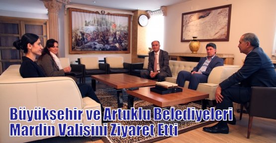 Büyükşehir ve Artuklu Belediyeleri Mardin Valisini Ziyaret Etti
