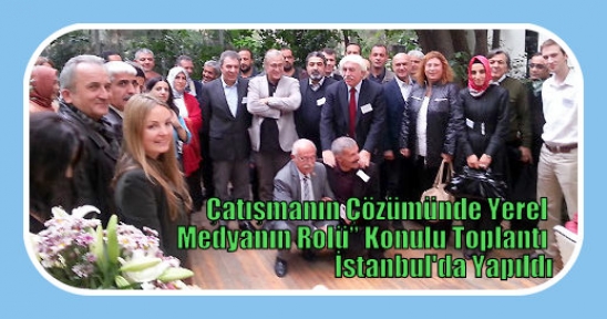 Çatışmanın Çözümünde Yerel Medyanın Rolü” Konulu Toplantı İstanbul'da Yapıldı