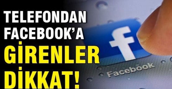 Cep telefonundan Facebook'a girenler dikkat!