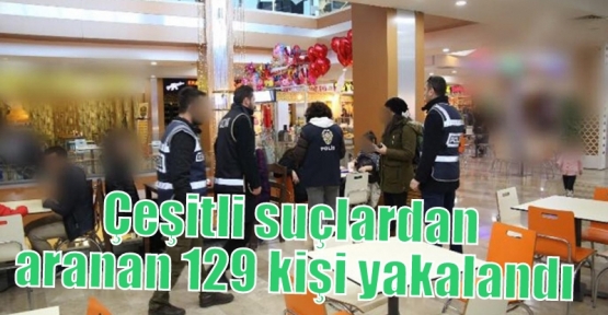 Çeşitli suçlardan aranan 129 kişi yakalandı