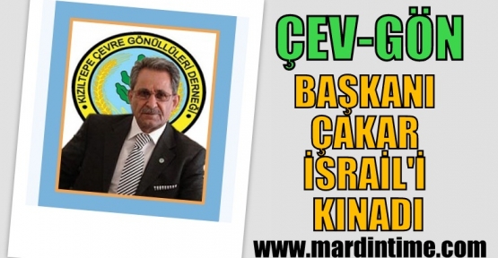 ÇEV-GÖN BAŞKANI ÇAKAR İSRAİL'İ KINADI