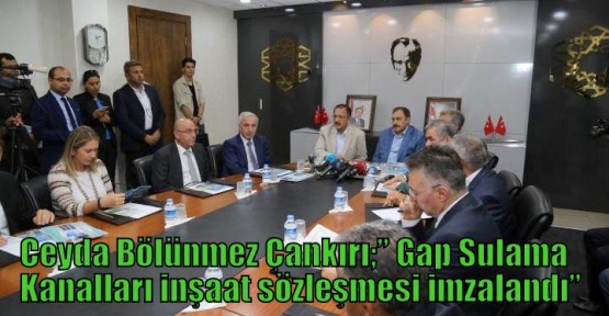 Ceyda Bölünmez Çankırı;” Gap Sulama Kanalları inşaat sözleşmesi imzalandı”