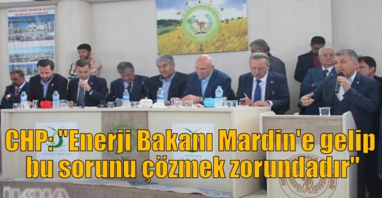 CHP: “Enerji Bakanı Mardin'e gelip bu sorunu çözmek zorundadır“