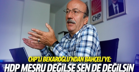 CHP'li Bekaroğlu'ndan Bahçeli'ye: HDP meşru değilse sen de değildin