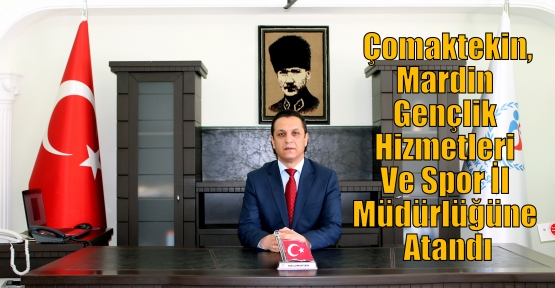 Çomaktekin,Mardin Gençlik Hizmetleri Ve Spor İl Müdürlüğüne Atandı