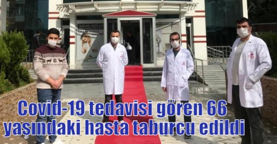 Covid-19 tedavisi gören 66 yaşındaki hasta taburcu edildi