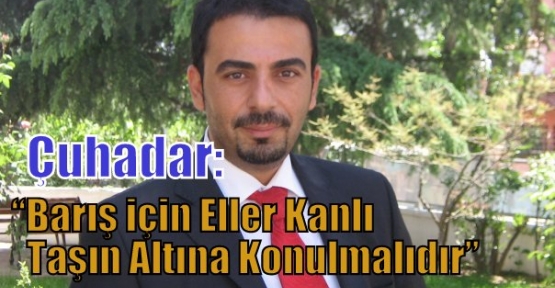 Çuhadar: “Barış için Eller Kanlı Taşın Altına Konulmalıdır”