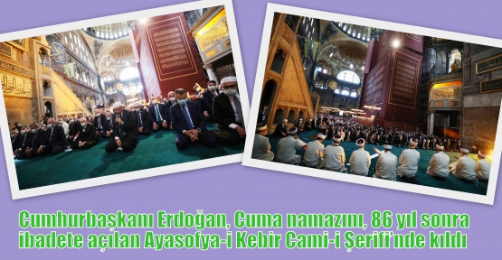 Cumhurbaşkanı Erdoğan, Cuma namazını, 86 yıl sonra ibadete açılan Ayasofya-i Kebir Cami-i Şerifi’nde kıldı