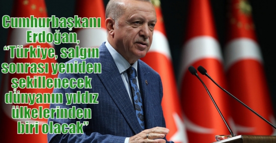 Cumhurbaşkanı Erdoğan,“Türkiye, salgın sonrası yeniden şekillenecek dünyanın yıldız ülkelerinden biri olacak”