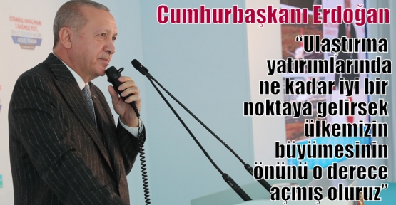 Cumhurbaşkanı Erdoğan,“Ulaştırma yatırımlarında ne kadar iyi bir noktaya gelirsek ülkemizin büyümesinin önünü o derece açmış oluruz” 