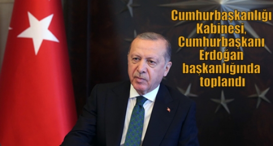 Cumhurbaşkanlığı Kabinesi, Cumhurbaşkanı Erdoğan başkanlığında toplandı