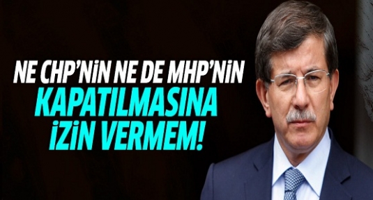 Davutoğlu: CHP'nin kapatılmasına geçit vermem