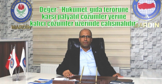 Değer; “Hükumet, gıda terörüne karşı palyatif çözümler yerine kalıcı çözümler üzerinde çalışmalıdır”.