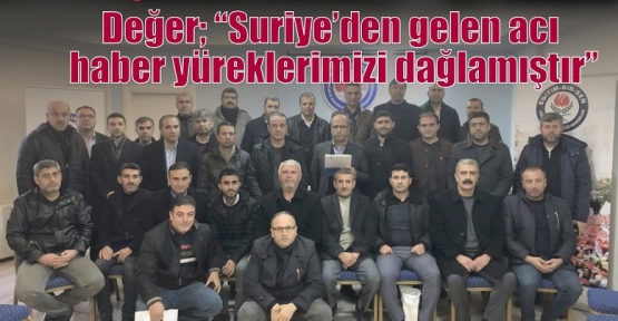 Değer; “Suriye’den gelen acı haber yüreklerimizi dağlamıştır”