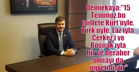 Demirkaya;“15 Temmuz, bu millete Kürt’üyle, Türk’üyle, Laz’ıyla, Çerkez’i ve Boşnak’ıyla bir ve beraber olmayı da öğretmiştir“