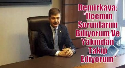 Demirkaya; “İlçemin Sorunlarını Biliyorum Ve Yakından Takip Ediyorum”