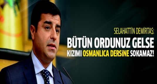 Demirtaş: Bütün ordularınız gelse kızımı Osmanlıca dersine sokamaz!