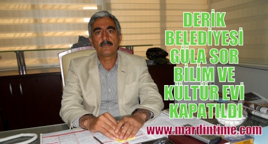 DERİK BELEDİYESİ GÜLA SOR BİLİM VE KÜLTÜR EVİ KAPATILDI