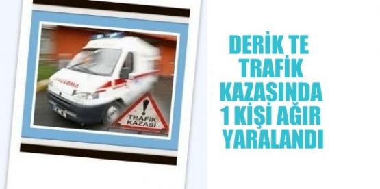 DERİK TE  TRAFİK KAZASINDA 1 KİŞİ AĞIR YARALANDI