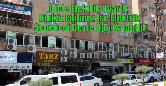 Dicle Elektrik Uyardı;  Dikkat Edilmez İse Elektrik Şebekesi Devre Dışı Kalabilir