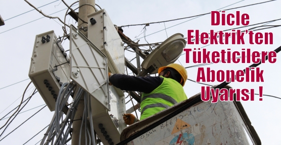 Dicle Elektrik’ten Tüketicilere Abonelik Uyarısı !