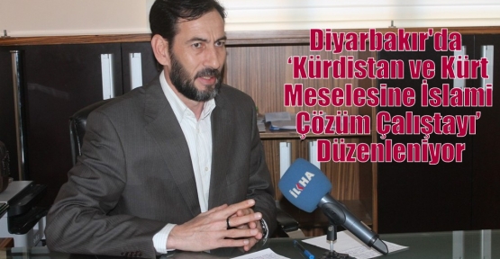 Diyarbakır'da  ‘Kürdistan ve Kürt Meselesine İslami Çözüm Çalıştayı’ Düzenleniyor