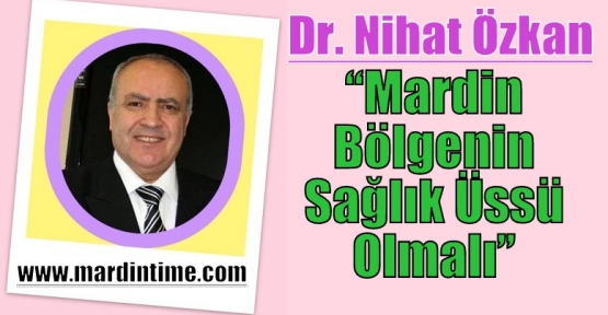 Dr. Nihat Özkan, Mardin Bölgenin Sağlık Üssü Olmalı 