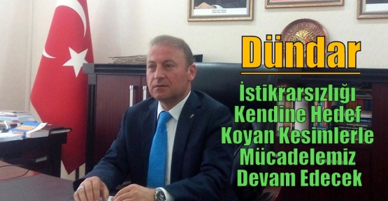 Dündar, İstikrarsızlığı Kendine Hedef Koyan Kesimlerle Mücadelemiz Devam Edecek