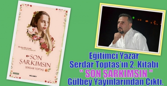 Eğitimci Yazar Serdar Toptaş’ın 2. Kitabı ‘’SON ŞARKIMSIN’’ Gülbey Yayınlarından Çıktı.