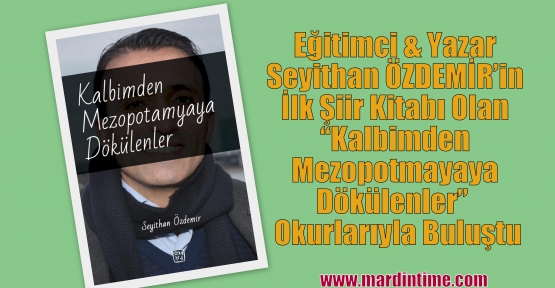 Eğitimci & Yazar Seyithan ÖZDEMİR’in İlk Şiir Kitabı Olan “Kalbimden Mezopotmayaya Dökülenler” Adıyla Okurlarıyla Buluştu