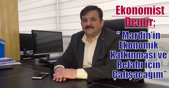 Ekonomist  Demir” Mardin’in Ekonomik Kalkınması ve Refahı için Çalışacağım”