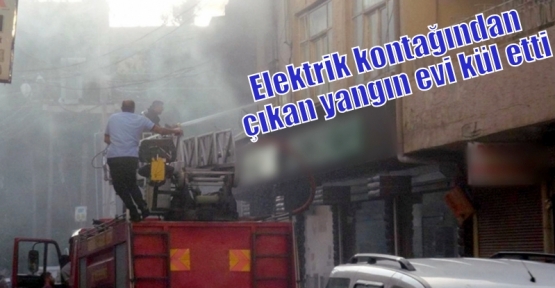 Elektrik kontağından çıkan yangın evi kül etti