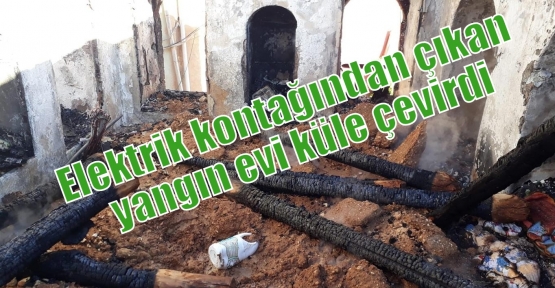 Elektrik kontağından çıkan yangın evi küle çevirdi