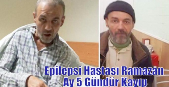 Epilepsi Hastası Ramazan Ay 5 Gündür Kayıp