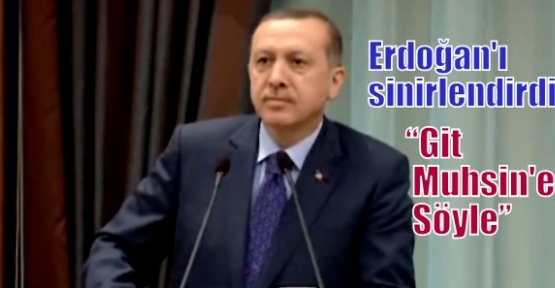 Erdoğan'ı sinirlendirdi: Git Muhsin'e söyle
