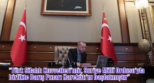 Erdoğan,“Türk Silahlı Kuvvetleri’miz, Suriye Millî Ordusu’yla birlikte Barış Pınarı Harekâtı’nı başlatmıştır”