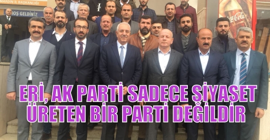   ERİ, AK PARTİ SADECE SİYASET ÜRETEN BİR PARTİ DEĞİLDİR